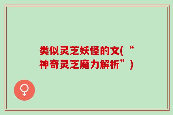 类似灵芝妖怪的文(“神奇灵芝魔力解析”)