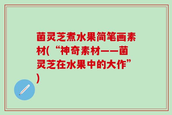 菌灵芝煮水果简笔画素材(“神奇素材——菌灵芝在水果中的大作”)