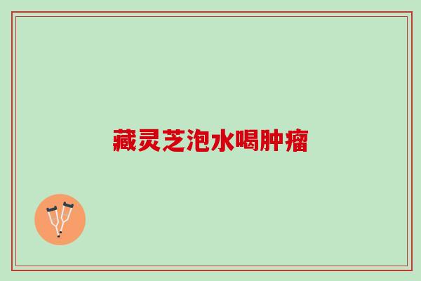 藏灵芝泡水喝肿瘤