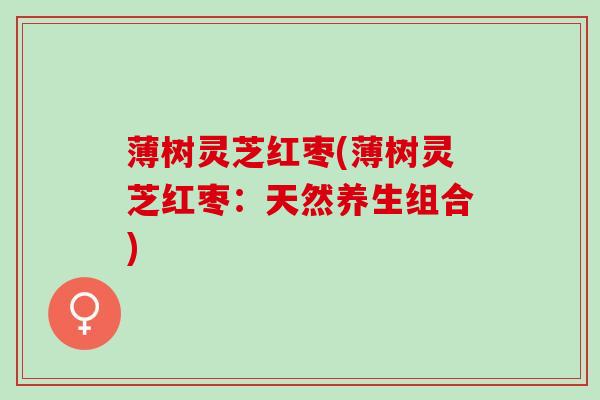 薄树灵芝红枣(薄树灵芝红枣：天然养生组合)
