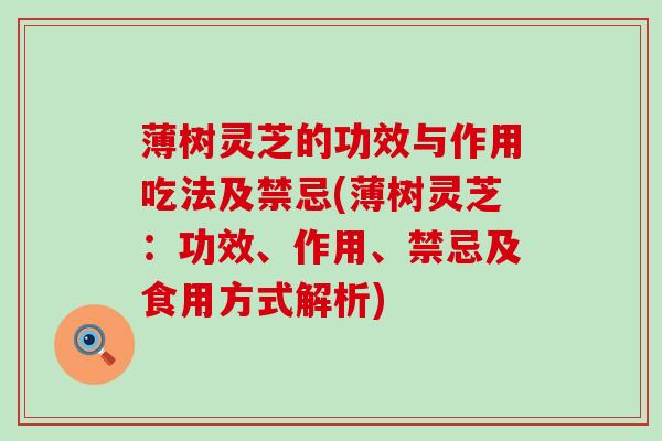 薄树灵芝的功效与作用吃法及禁忌(薄树灵芝：功效、作用、禁忌及食用方式解析)