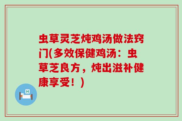 虫草灵芝炖鸡汤做法窍门(多效保健鸡汤：虫草芝良方，炖出滋补健康享受！)