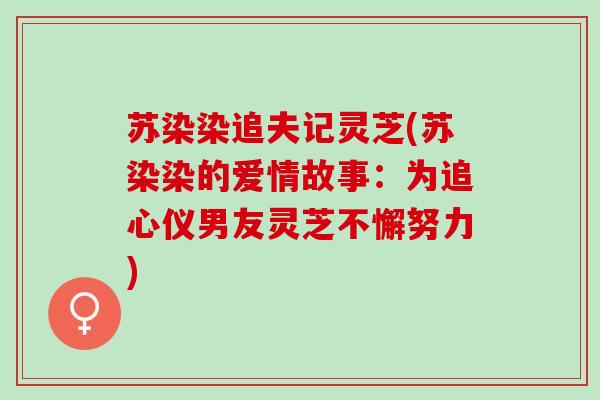 苏染染追夫记灵芝(苏染染的爱情故事：为追心仪男友灵芝不懈努力)