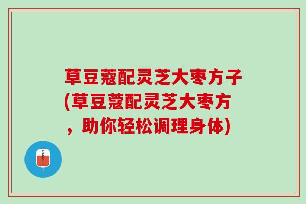 草豆蔻配灵芝大枣方子(草豆蔻配灵芝大枣方，助你轻松调理身体)