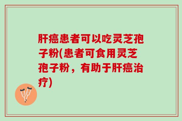 患者可以吃灵芝孢子粉(患者可食用灵芝孢子粉,有助于) 患者可以吃灵芝孢子粉(患者可食用灵芝孢子粉,有助于)