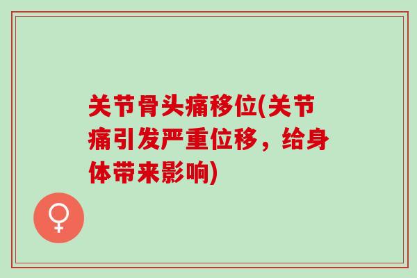 关节骨头痛移位(关节痛引发严重位移，给身体带来影响)