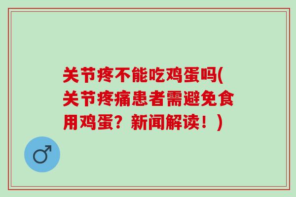 关节疼不能吃鸡蛋吗(关节疼痛患者需避免食用鸡蛋？新闻解读！)