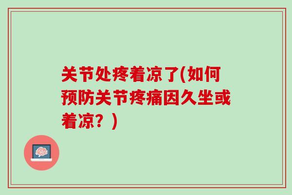 关节处疼着凉了(如何预防关节疼痛因久坐或着凉？)
