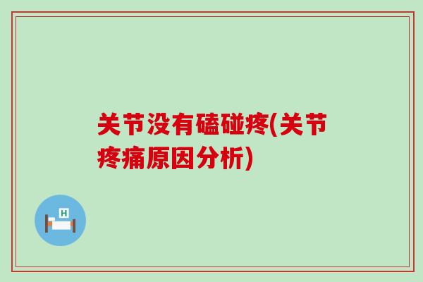 关节没有磕碰疼(关节疼痛原因分析)