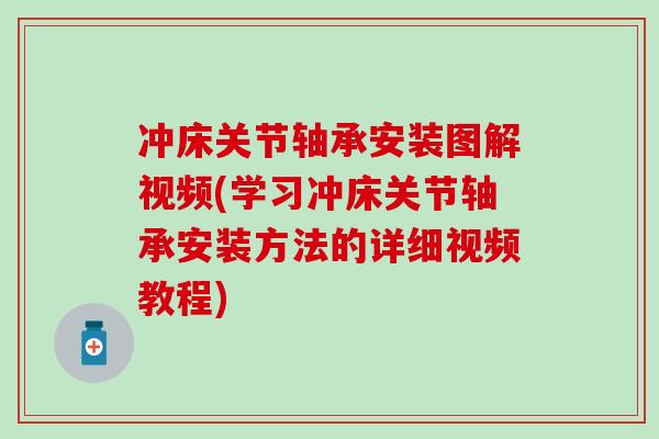 冲床关节轴承安装图解视频(学习冲床关节轴承安装方法的详细视频教程)