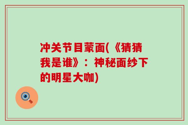 冲关节目蒙面(《猜猜我是谁》:神秘面纱下的明星大咖) 冲关节目蒙面(《猜猜我是谁》:神秘面纱下的明星大咖)