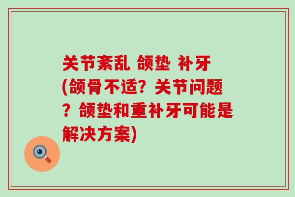 关节紊乱 颌垫 补牙(颌骨不适？关节问题？颌垫和重补牙可能是解决方案)