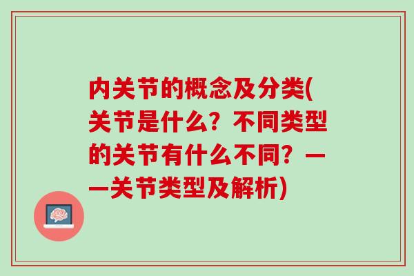 内关节的概念及分类(关节是什么？不同类型的关节有什么不同？——关节类型及解析)