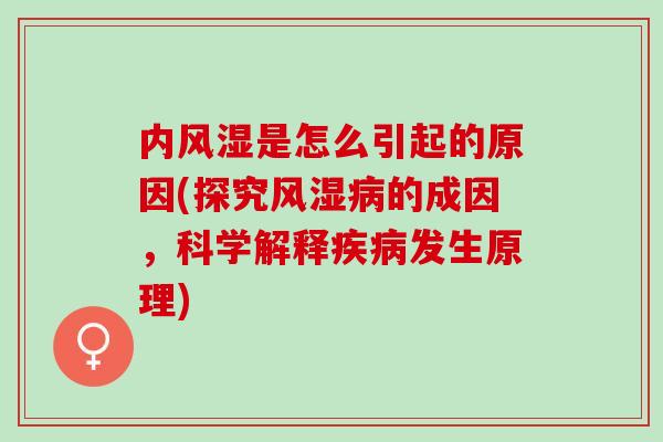 内风湿是怎么引起的原因(探究风湿病的成因，科学解释疾病发生原理)