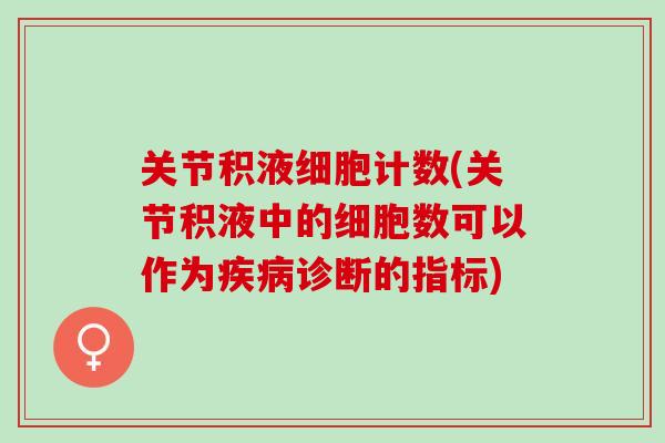 关节积液细胞计数(关节积液中的细胞数可以作为疾病诊断的指标)