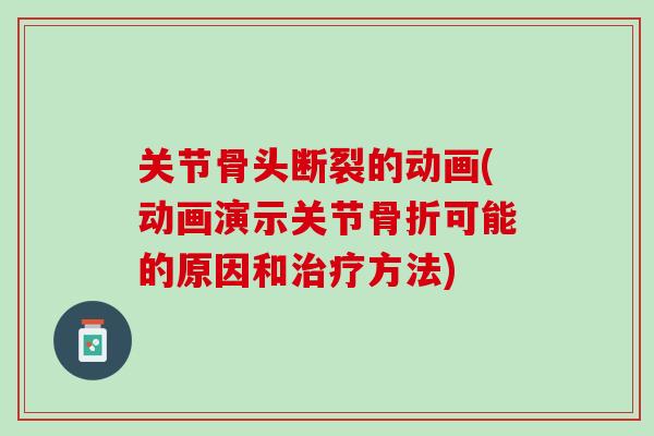 关节骨头断裂的动画(动画演示关节骨折可能的原因和治疗方法)