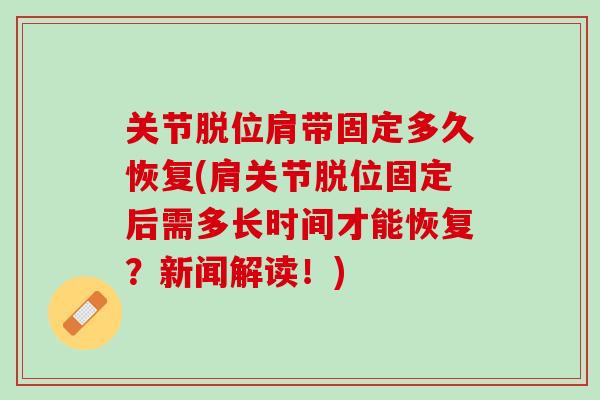 关节脱位肩带固定多久恢复(肩关节脱位固定后需多长时间才能恢复？新闻解读！)