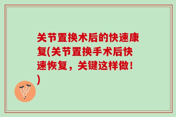 关节置换术后的快速康复(关节置换手术后快速恢复，关键这样做！)