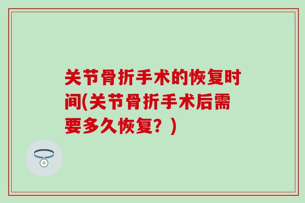 关节骨折手术的恢复时间(关节骨折手术后需要多久恢复？)