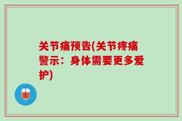 关节痛预告(关节疼痛警示：身体需要更多爱护)
