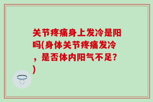 关节疼痛身上发冷是阳吗(身体关节疼痛发冷，是否体内阳气不足？)