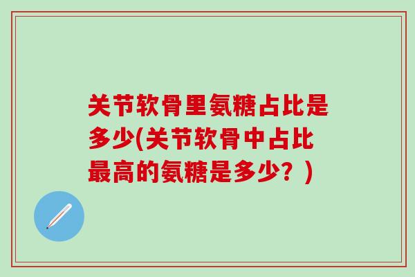 关节软骨里氨糖占比是多少(关节软骨中占比最高的氨糖是多少？)