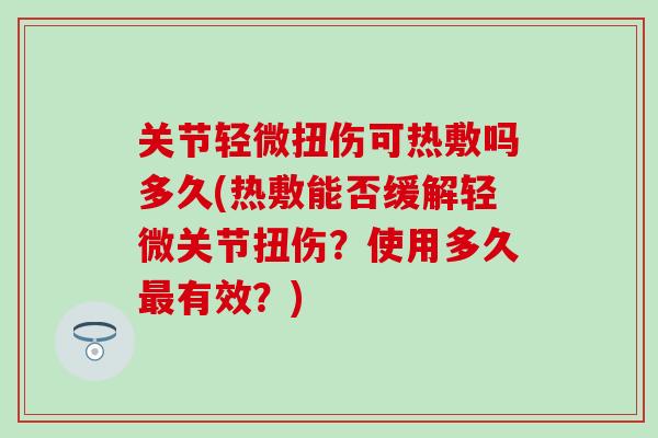 关节轻微扭伤可热敷吗多久(热敷能否缓解轻微关节扭伤？使用多久最有效？)