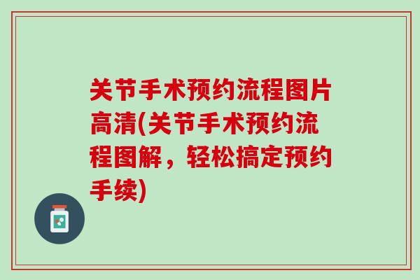 关节手术预约流程图片高清(关节手术预约流程图解，轻松搞定预约手续)