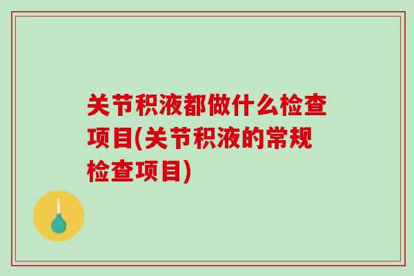 关节积液都做什么检查项目(关节积液的常规检查项目)
