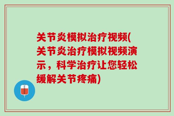 关节炎模拟治疗视频(关节炎治疗模拟视频演示，科学治疗让您轻松缓解关节疼痛)