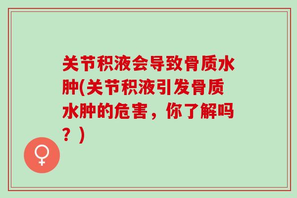 关节积液会导致骨质水肿(关节积液引发骨质水肿的危害，你了解吗？)