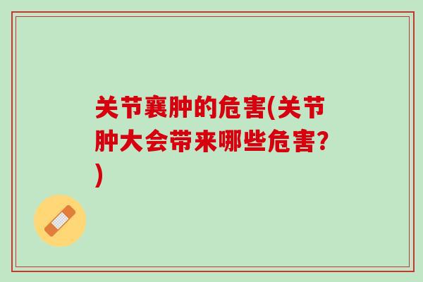 关节襄肿的危害(关节肿大会带来哪些危害？)