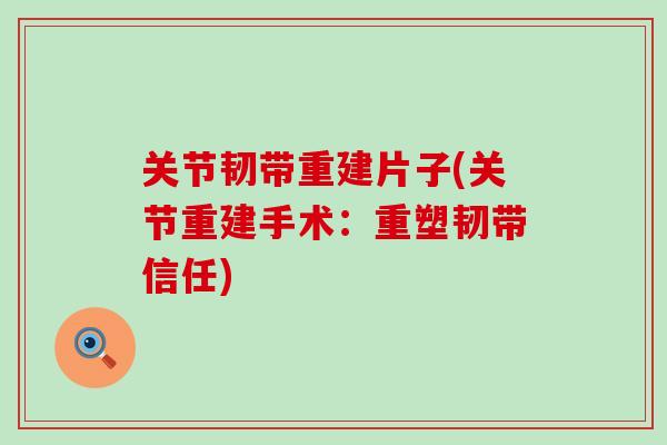 关节韧带重建片子(关节重建手术：重塑韧带信任)