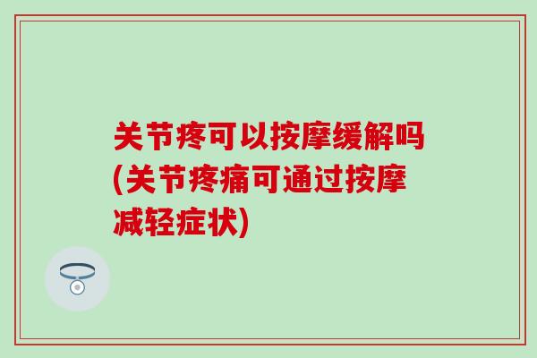 关节疼可以按摩缓解吗(关节疼痛可通过按摩减轻症状)