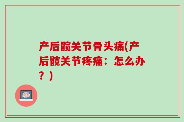 产后髋关节骨头痛(产后髋关节疼痛：怎么办？)