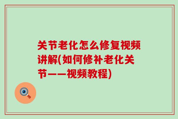 关节老化怎么修复视频讲解(如何修补老化关节——视频教程)