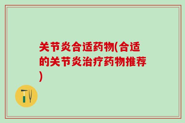 关节炎合适药物(合适的关节炎治疗药物推荐)
