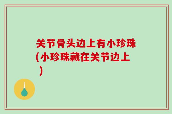 关节骨头边上有小珍珠(小珍珠藏在关节边上 )