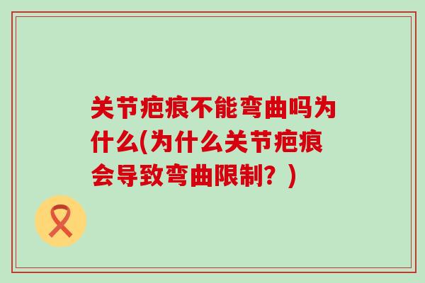 关节疤痕不能弯曲吗为什么(为什么关节疤痕会导致弯曲限制？)