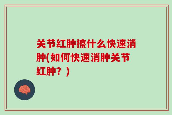 关节红肿擦什么快速消肿(如何快速消肿关节红肿？)