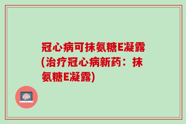 冠心病可抹氨糖E凝露(治疗冠心病新药：抹氨糖E凝露)