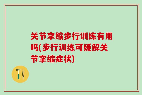 关节挛缩步行训练有用吗(步行训练可缓解关节挛缩症状)
