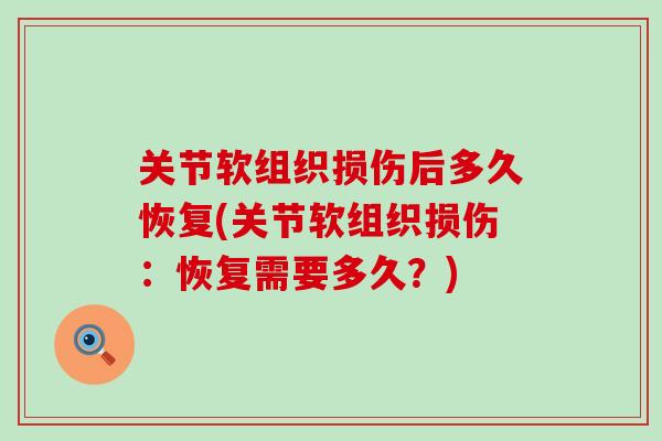 关节软组织损伤后多久恢复(关节软组织损伤：恢复需要多久？)