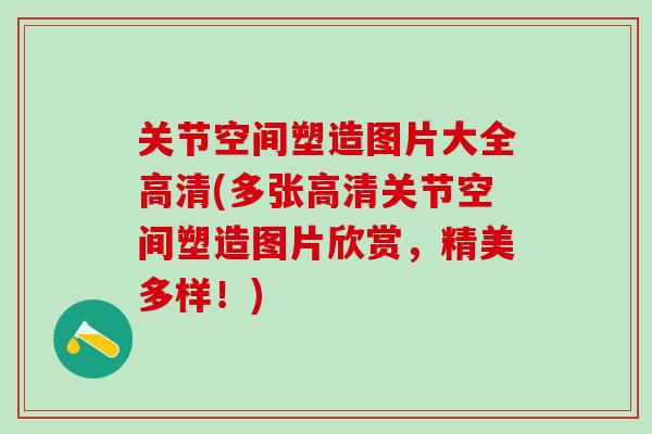 关节空间塑造图片大全高清(多张高清关节空间塑造图片欣赏，精美多样！)
