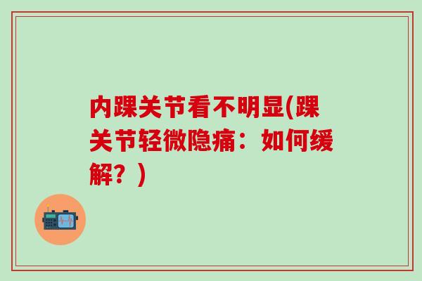 内踝关节看不明显(踝关节轻微隐痛：如何缓解？)