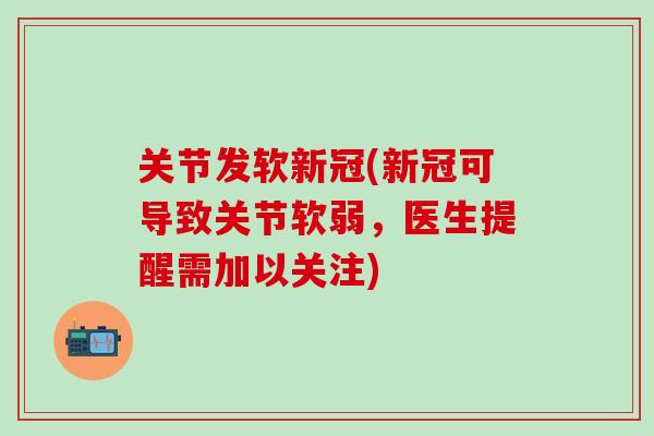 关节发软新冠(新冠可导致关节软弱，医生提醒需加以关注)