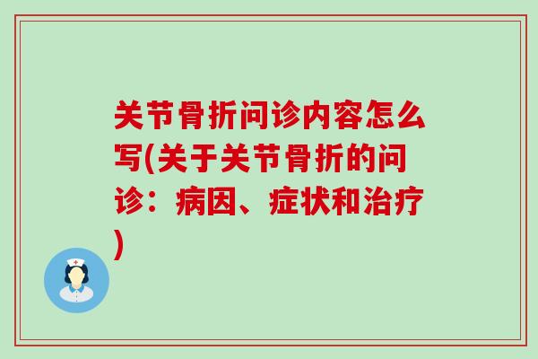 关节骨折问诊内容怎么写(关于关节骨折的问诊：病因、症状和治疗)