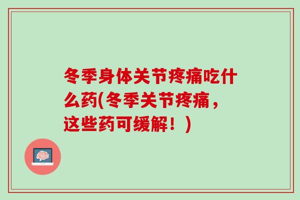 冬季身体关节疼痛吃什么药(冬季关节疼痛，这些药可缓解！)