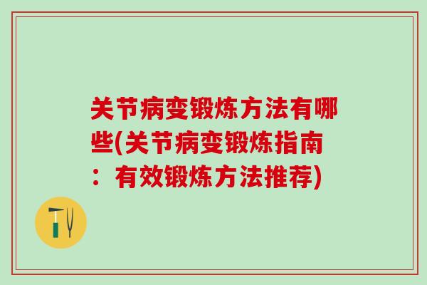关节病变锻炼方法有哪些(关节病变锻炼指南：有效锻炼方法推荐)