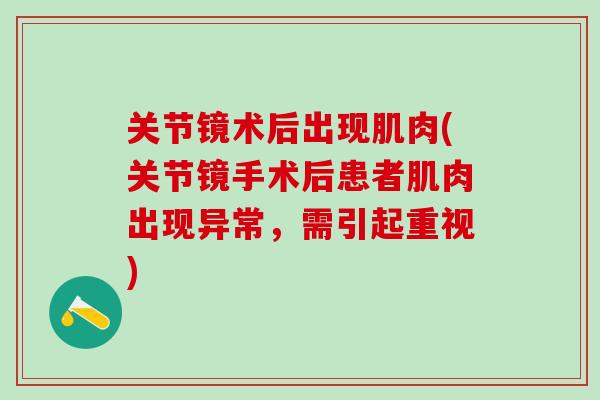 关节镜术后出现肌肉(关节镜手术后患者肌肉出现异常，需引起重视)